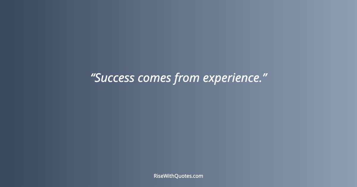 Success comes from experience.