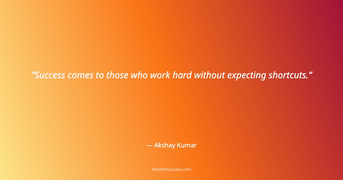 Success comes to those who work hard without expecting shortcuts.