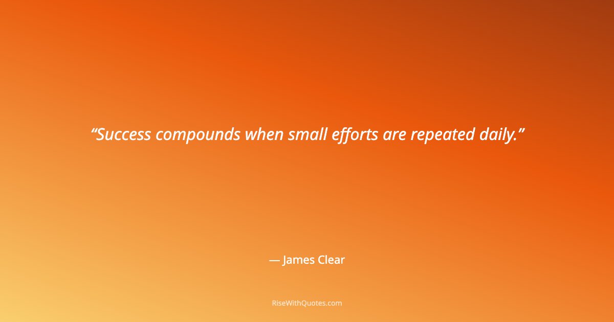 Success compounds when small efforts are repeated daily.