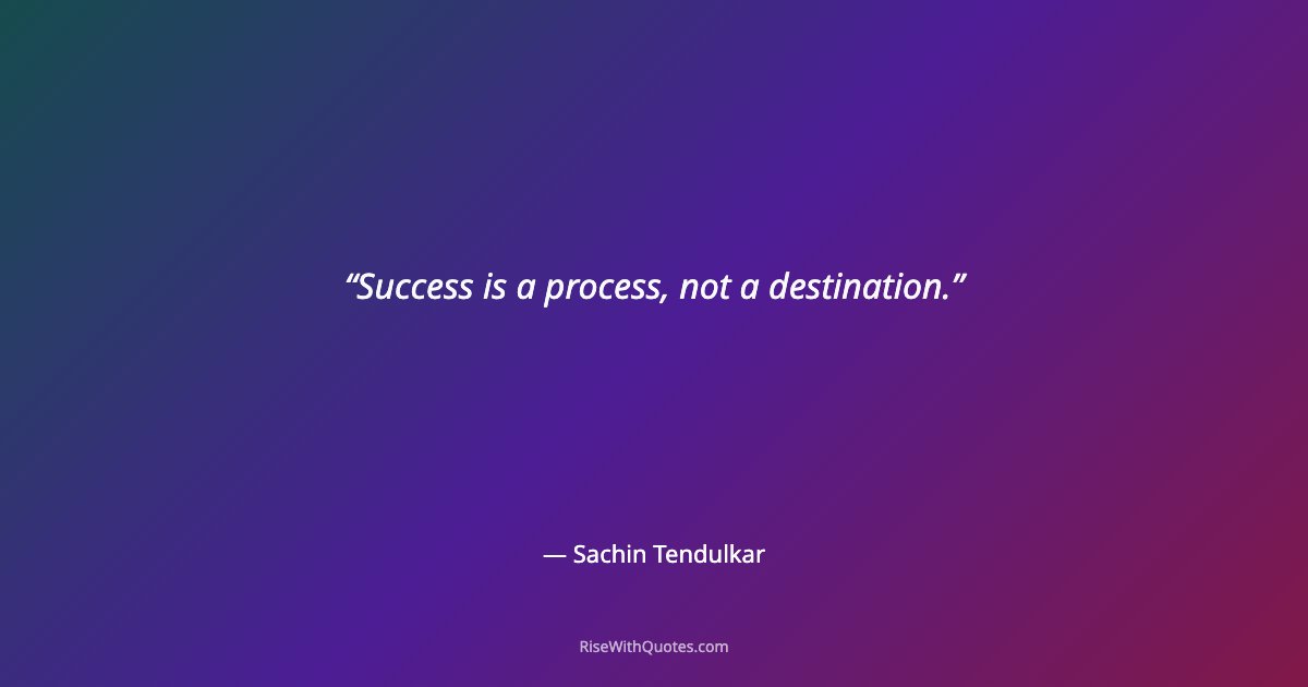 Success is a process, not a destination.
