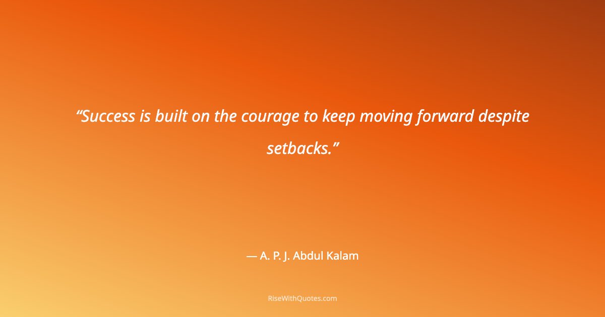 Success is built on the courage to keep moving forward despite setbacks.