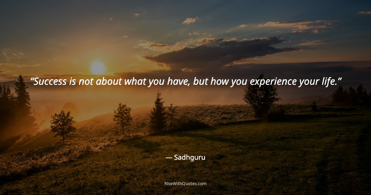 Success is not about what you have, but how you experience your life.