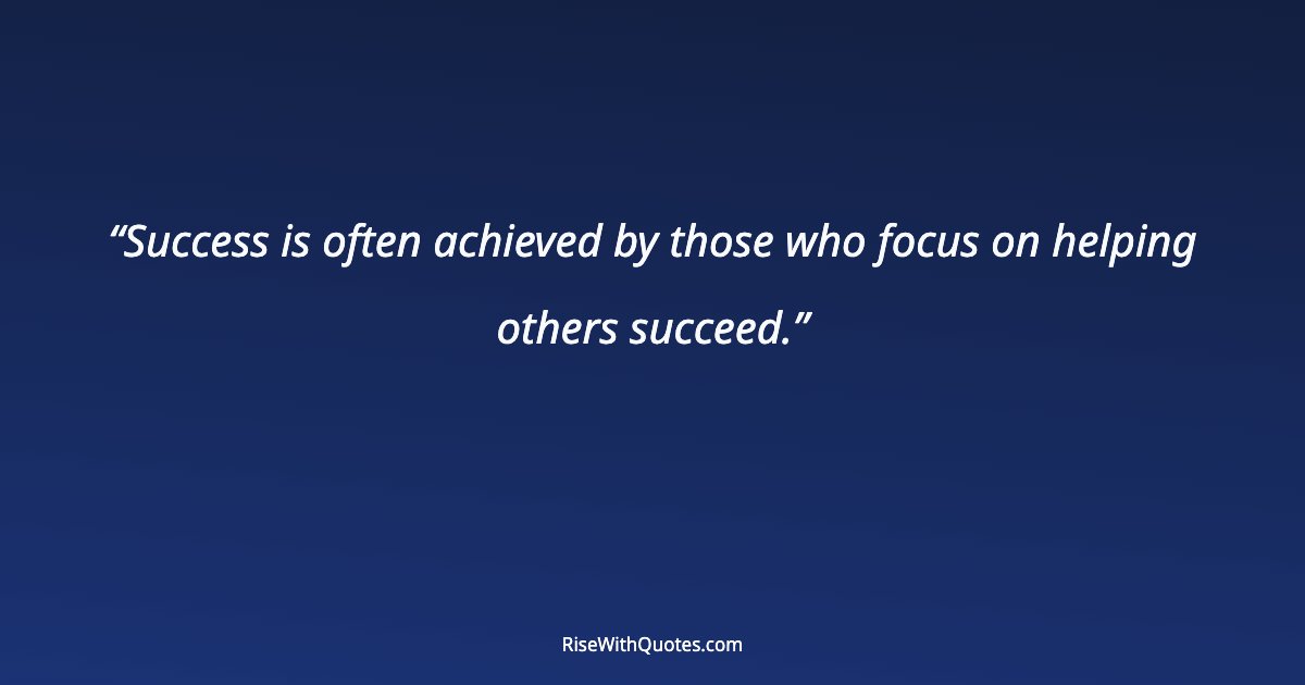 Success is often achieved by those who focus on helping others succeed.