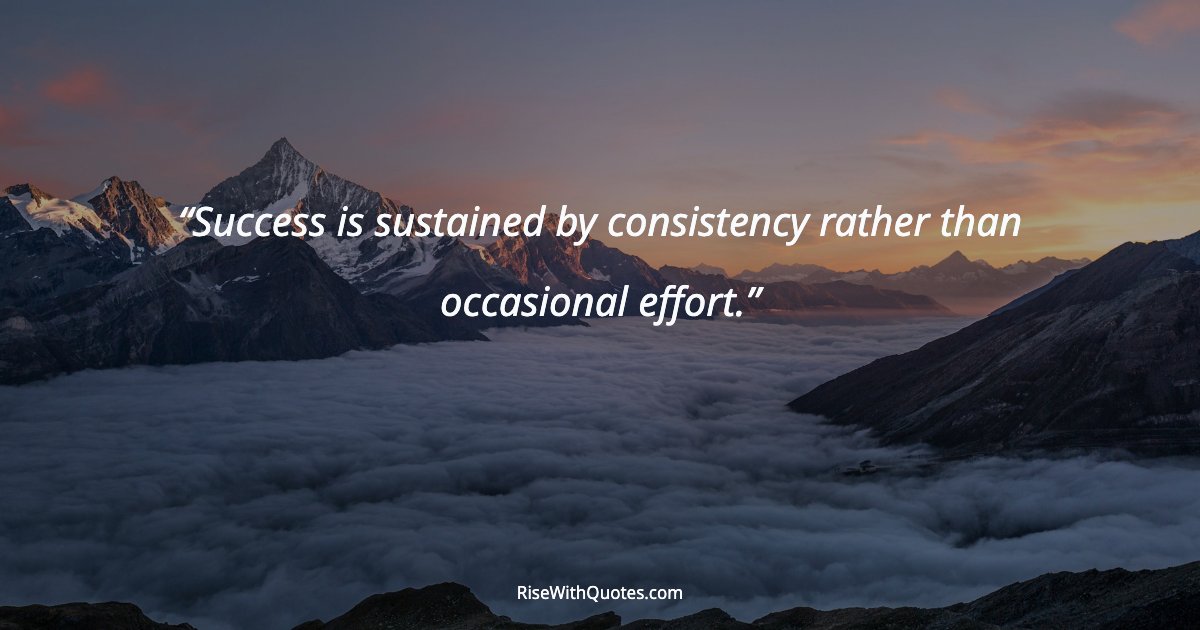 Success is sustained by consistency rather than occasional effort.