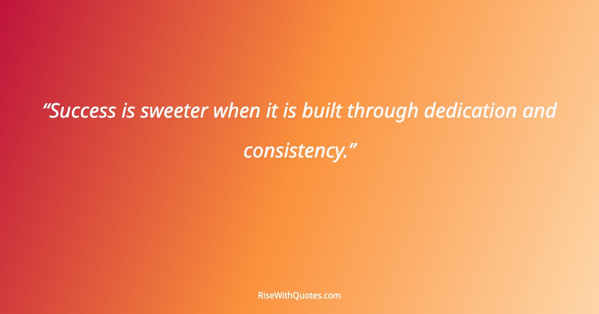 Success is sweeter when it is built through dedication and consistency.