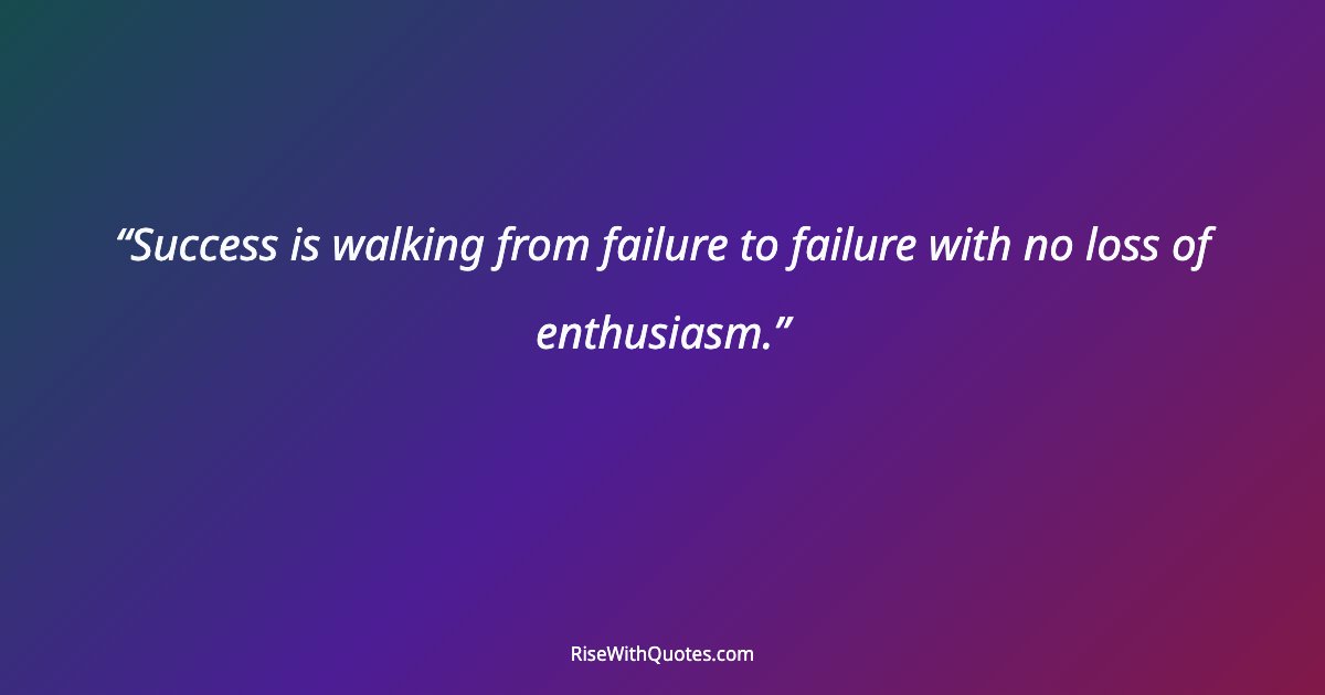 Success is walking from failure to failure with no loss of enthusiasm.