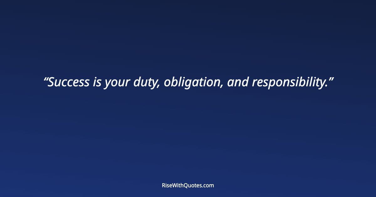 Success is your duty, obligation, and responsibility.
