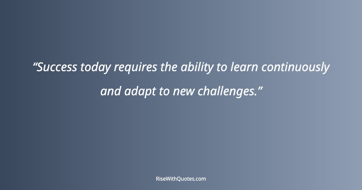 Success today requires the ability to learn continuously and adapt to new challenges.