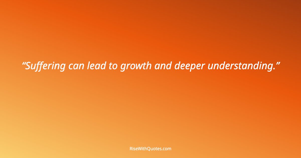 Suffering can lead to growth and deeper understanding.