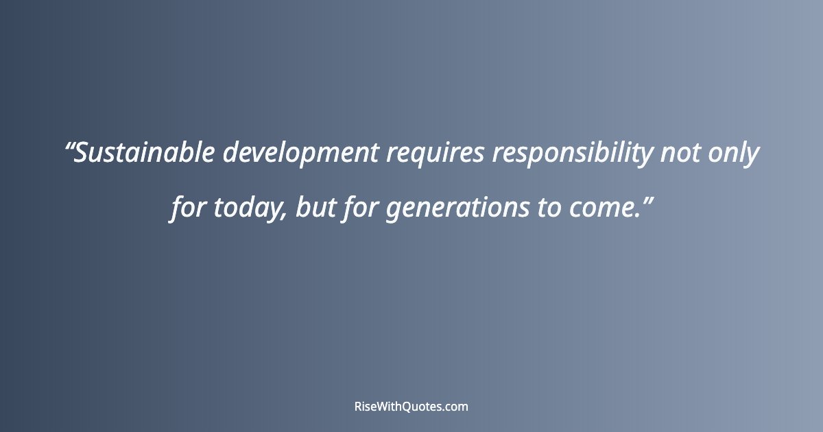 Sustainable development requires responsibility not only for today, but for generations to come.