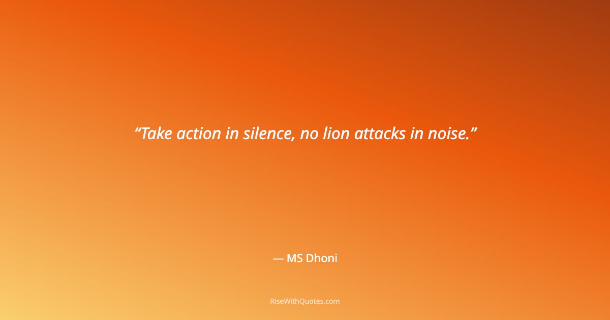 Take action in silence, no lion attacks in noise.