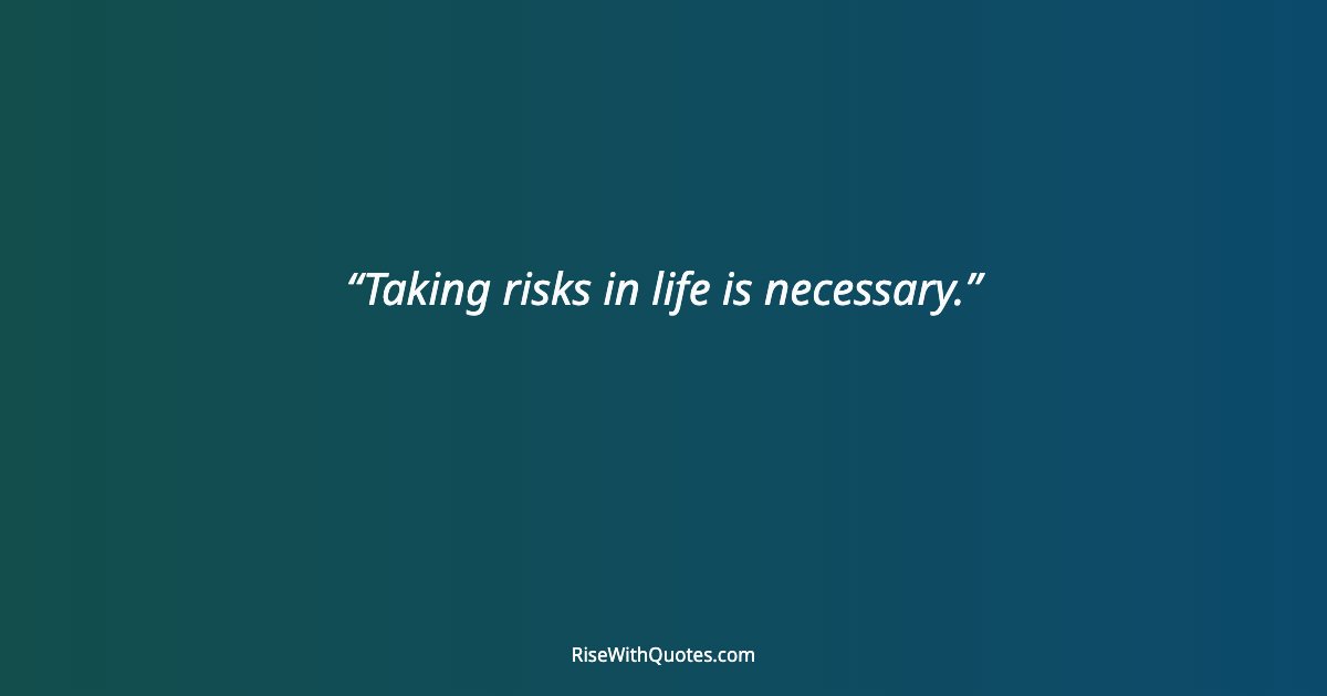 Taking risks in life is necessary.