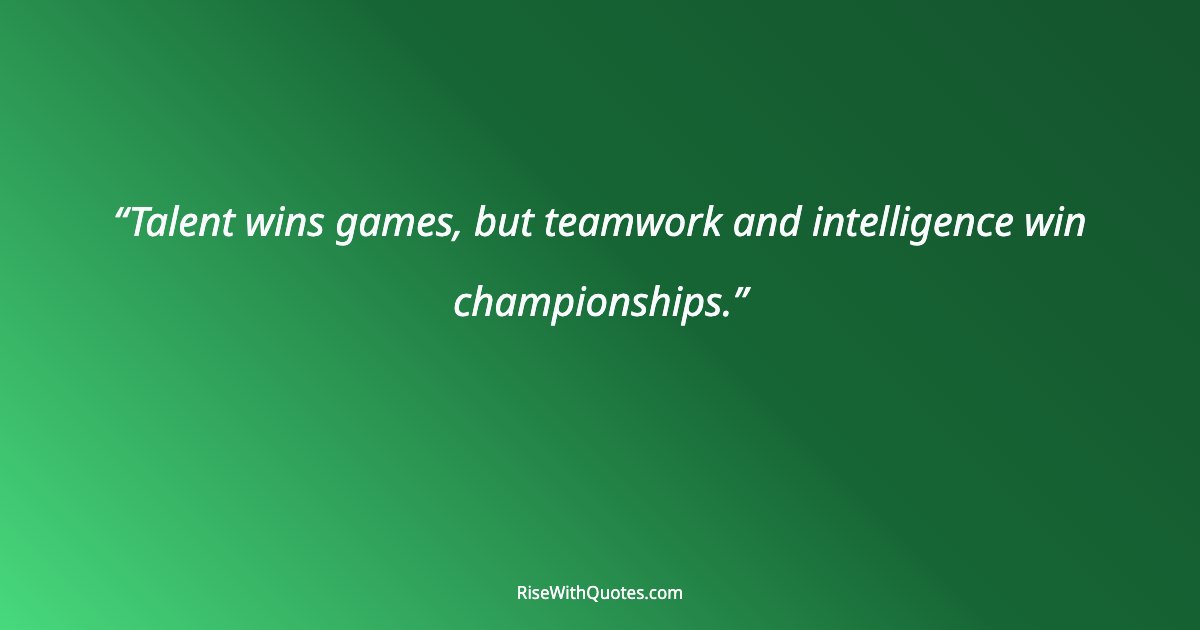 Talent wins games, but teamwork and intelligence win championships.