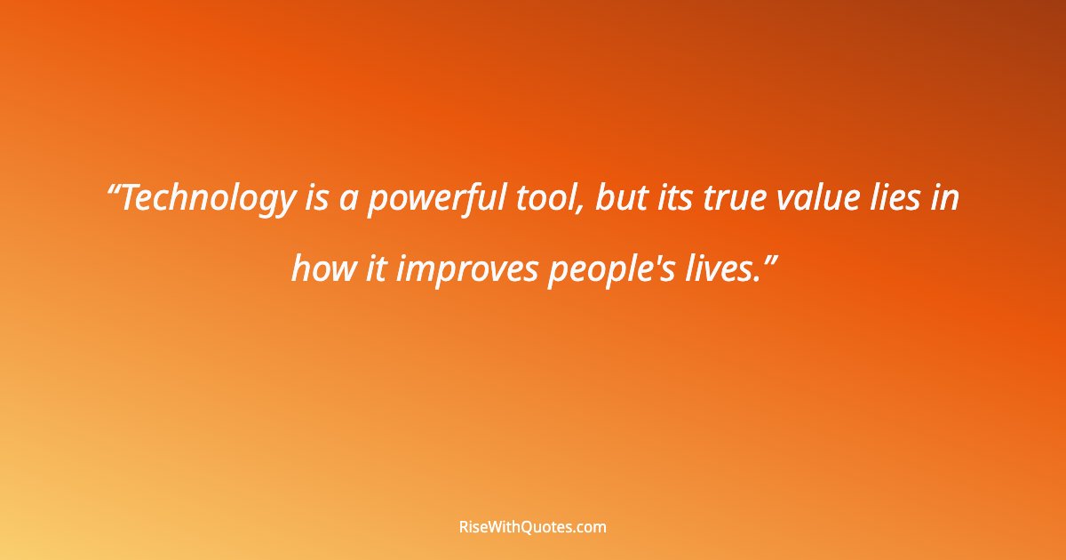 Technology is a powerful tool, but its true value lies in how it improves people's lives.