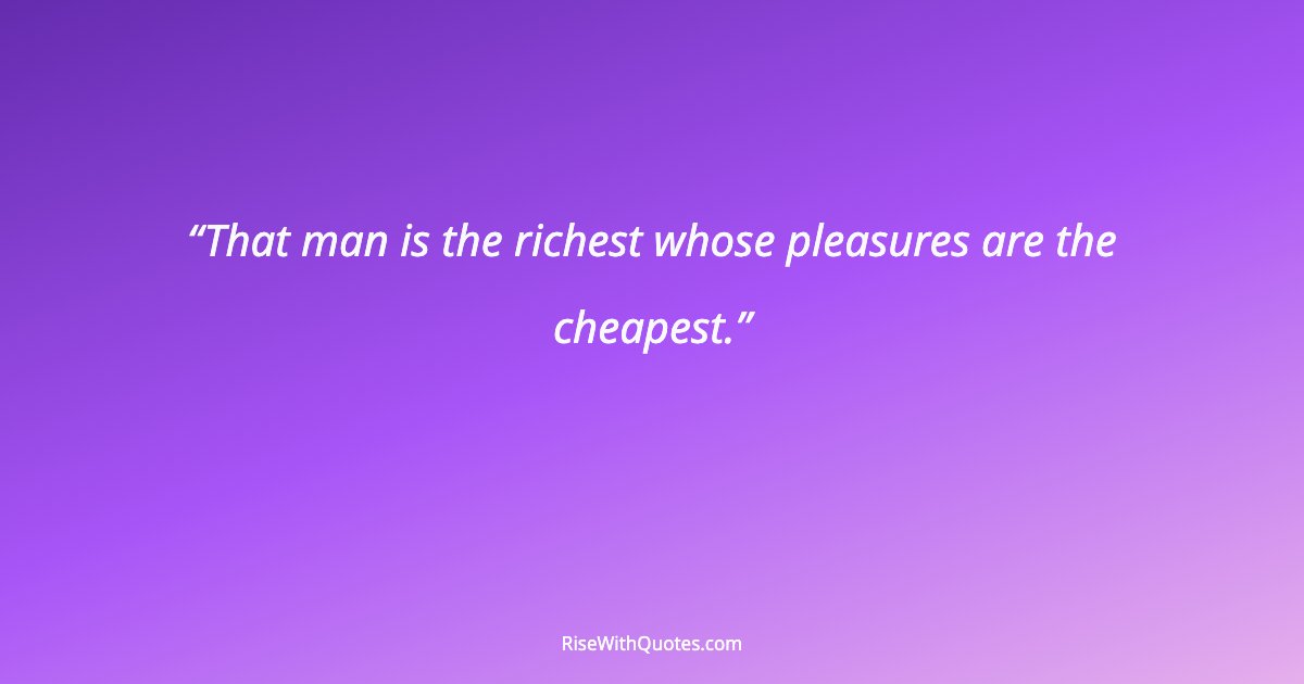 That man is the richest whose pleasures are the cheapest.