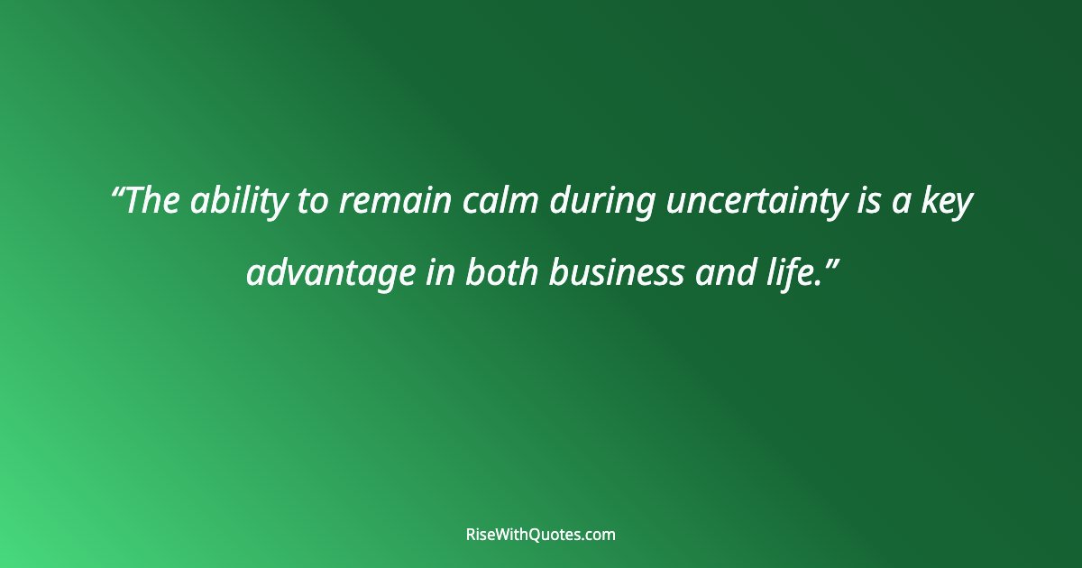 The ability to remain calm during uncertainty is a key advantage in both business and life.