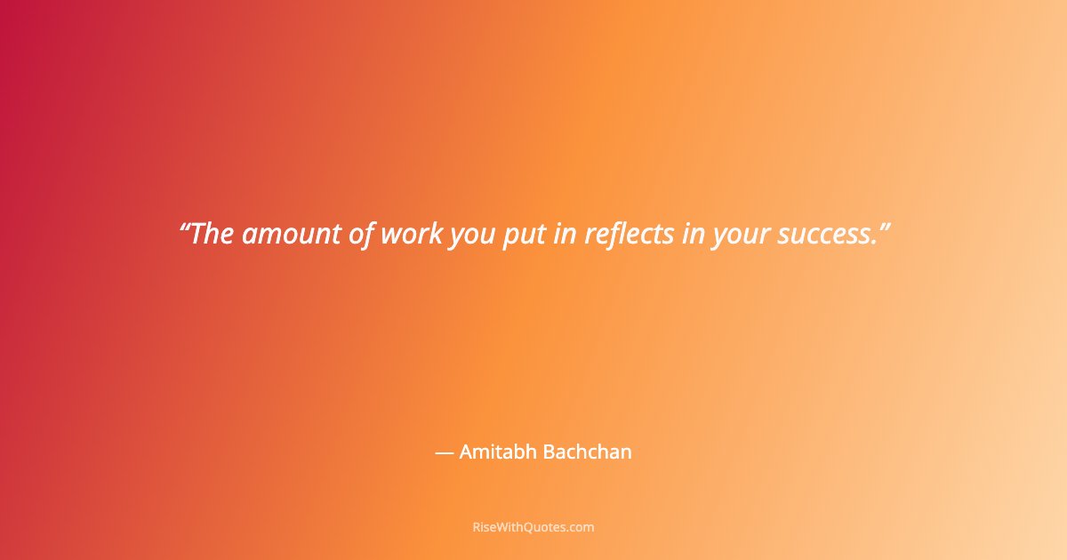The amount of work you put in reflects in your success.