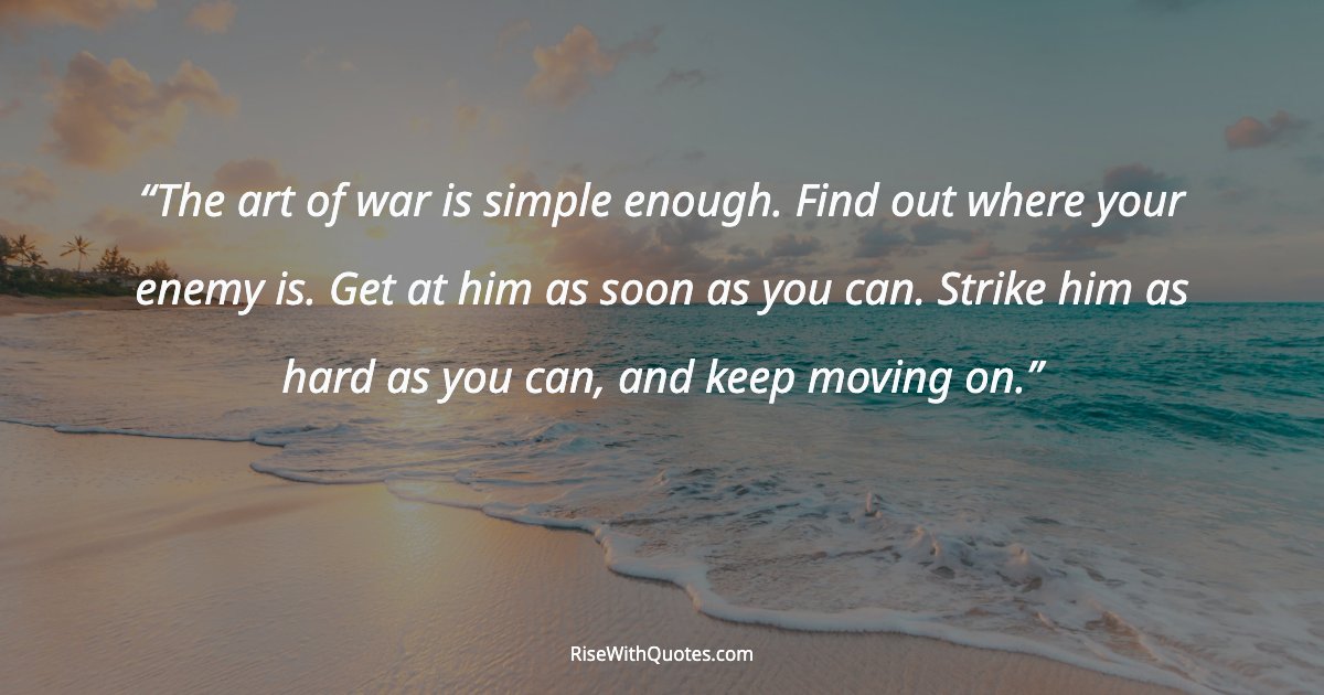 The art of war is simple enough. Find out where your enemy is. Get at him as soon as you can. Strike him as hard as you can, and keep moving on.