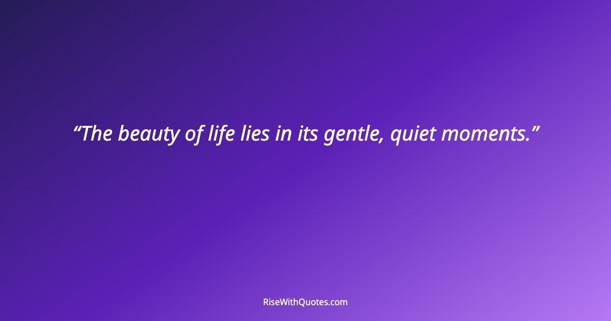 The beauty of life lies in its gentle, quiet moments.