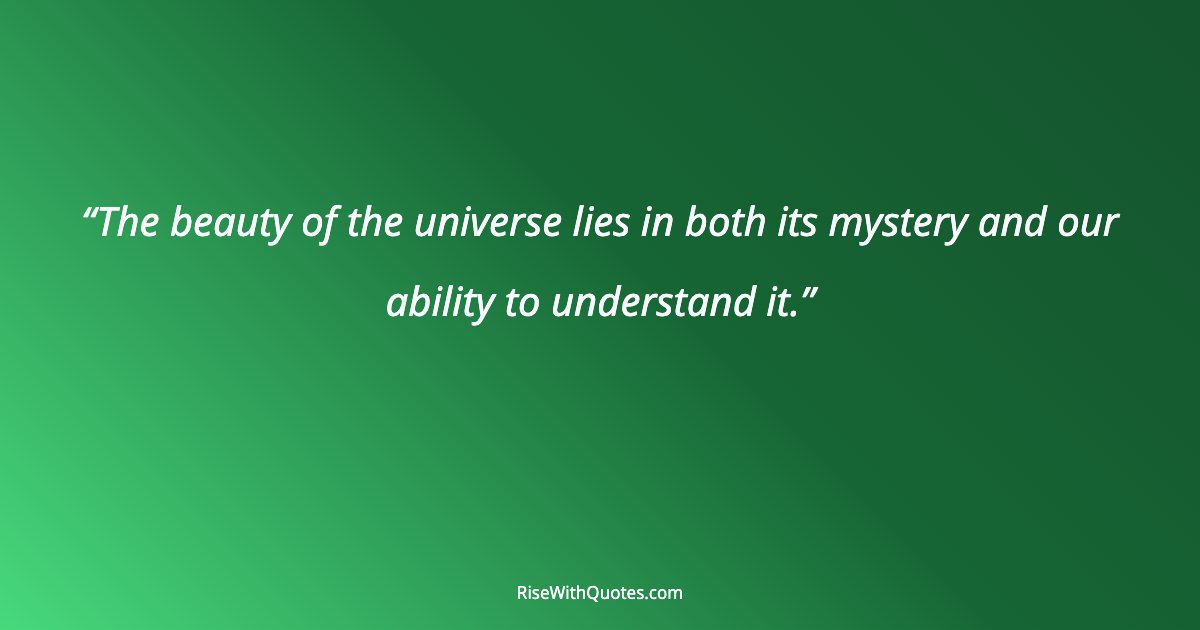 The beauty of the universe lies in both its mystery and our ability to understand it.