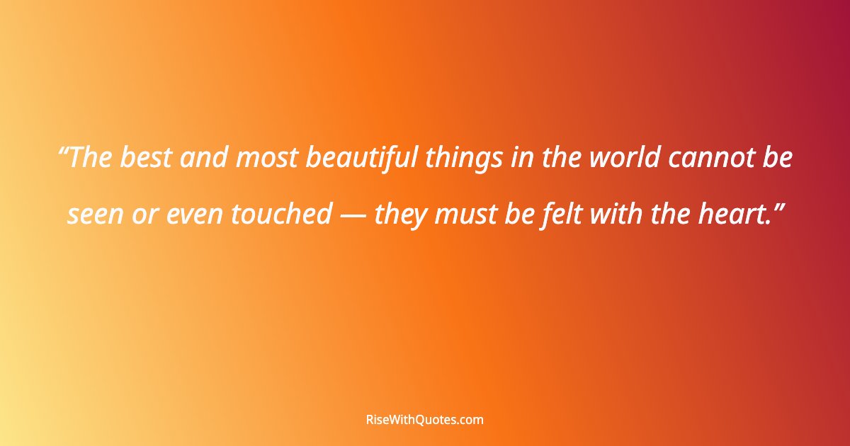 The best and most beautiful things in the world cannot be seen or even touched — they must be felt with the heart.
