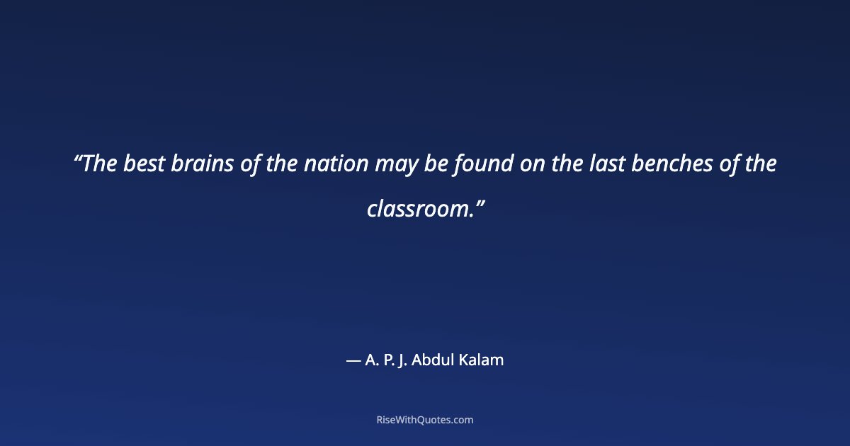 The best brains of the nation may be found on the last benches of the classroom.