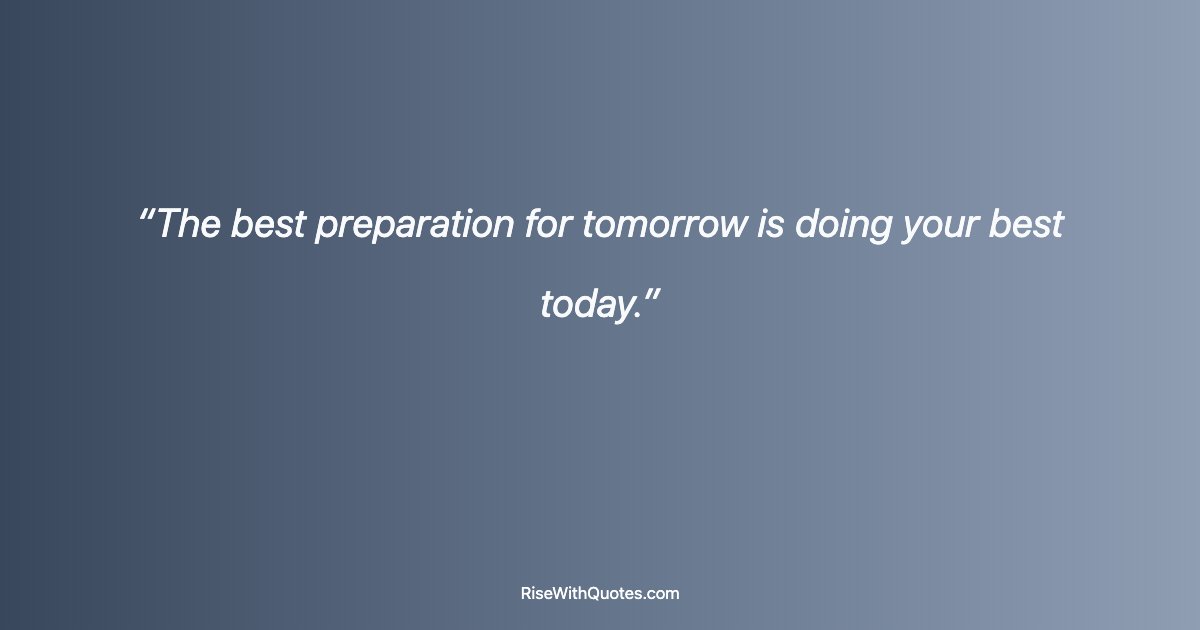 The best preparation for tomorrow is doing your best today.