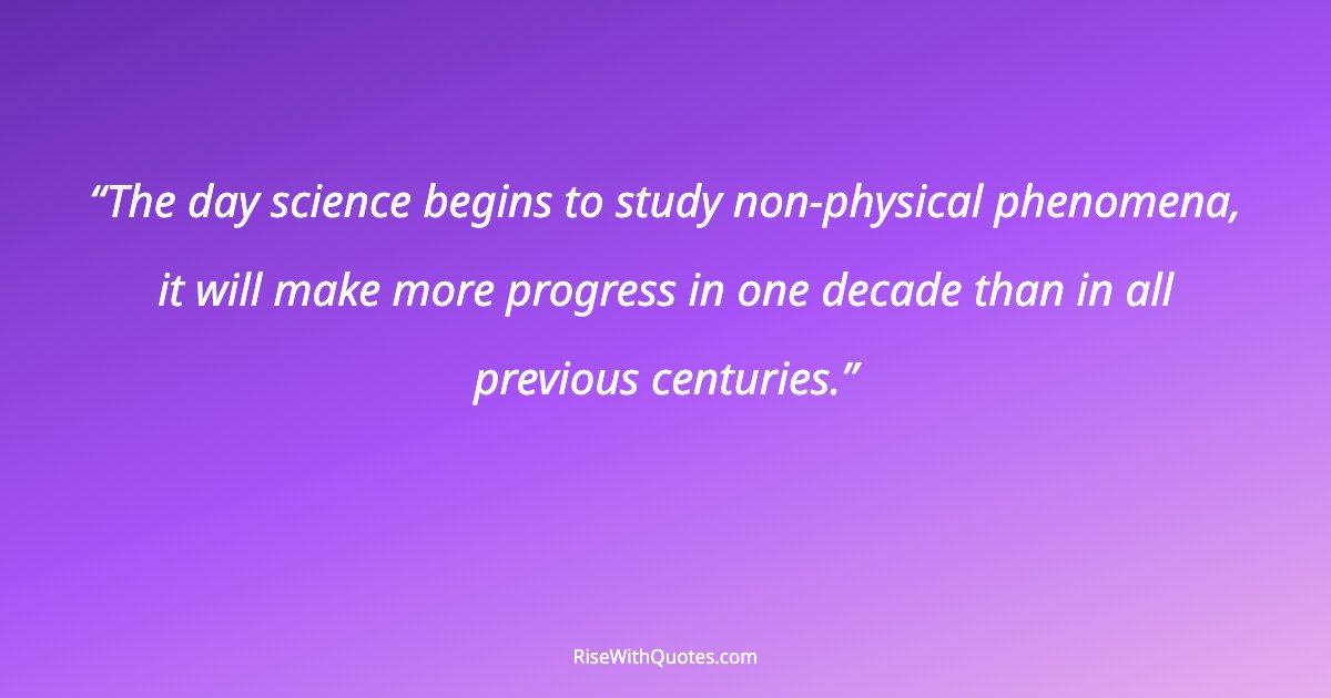 The day science begins to study non-physical phenomena, it will make more progress in one decade than in all previous centuries.