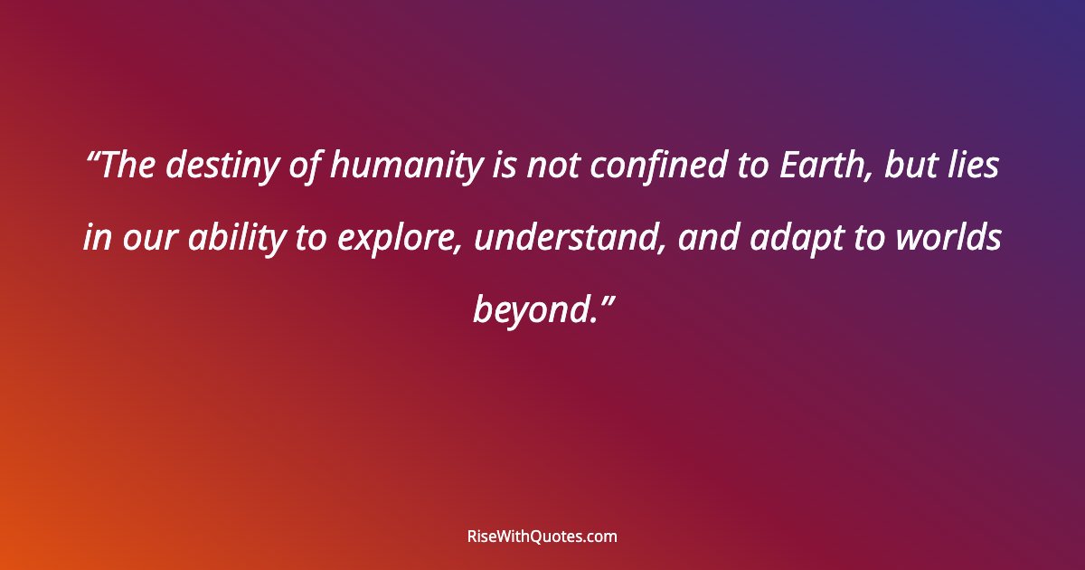 The destiny of humanity is not confined to Earth, but lies in our ability to explore, understand, and adapt to worlds beyond.