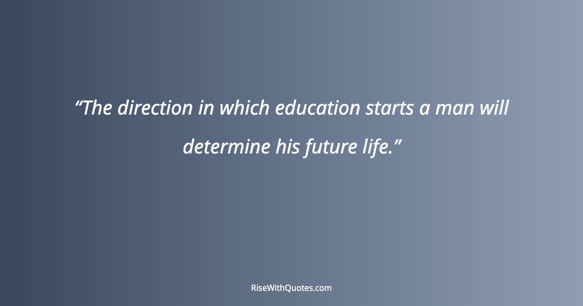 The direction in which education starts a man will determine his future life.