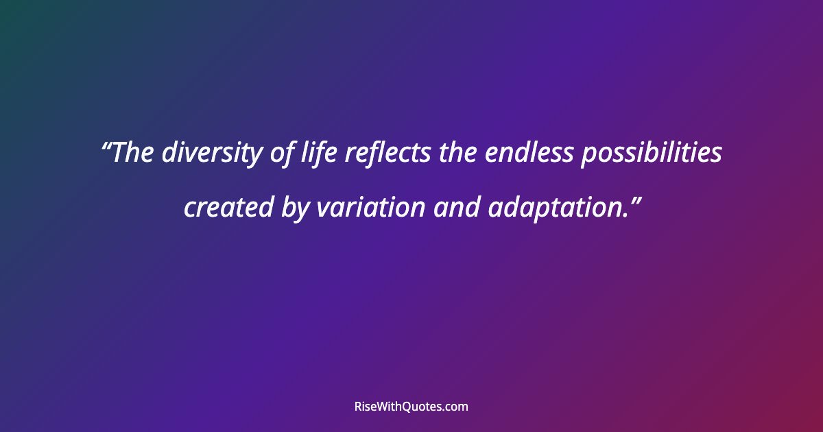 The diversity of life reflects the endless possibilities created by variation and adaptation.