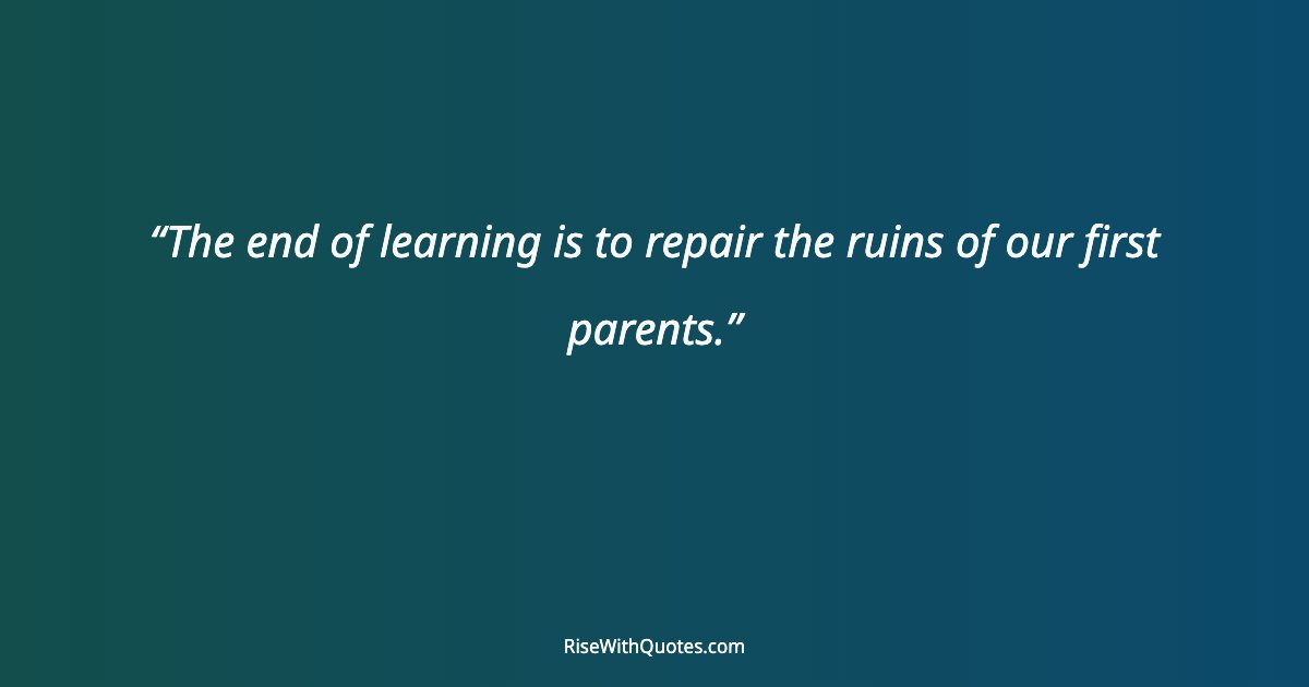 The end of learning is to repair the ruins of our first parents.