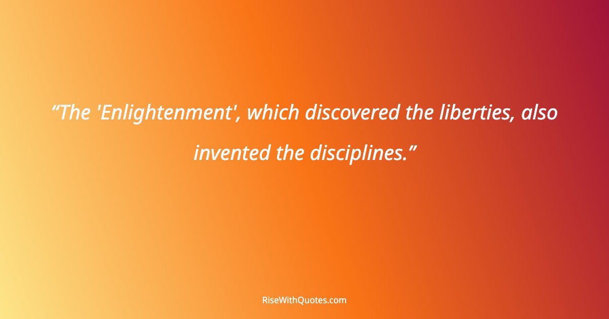 The 'Enlightenment', which discovered the liberties, also invented the disciplines.