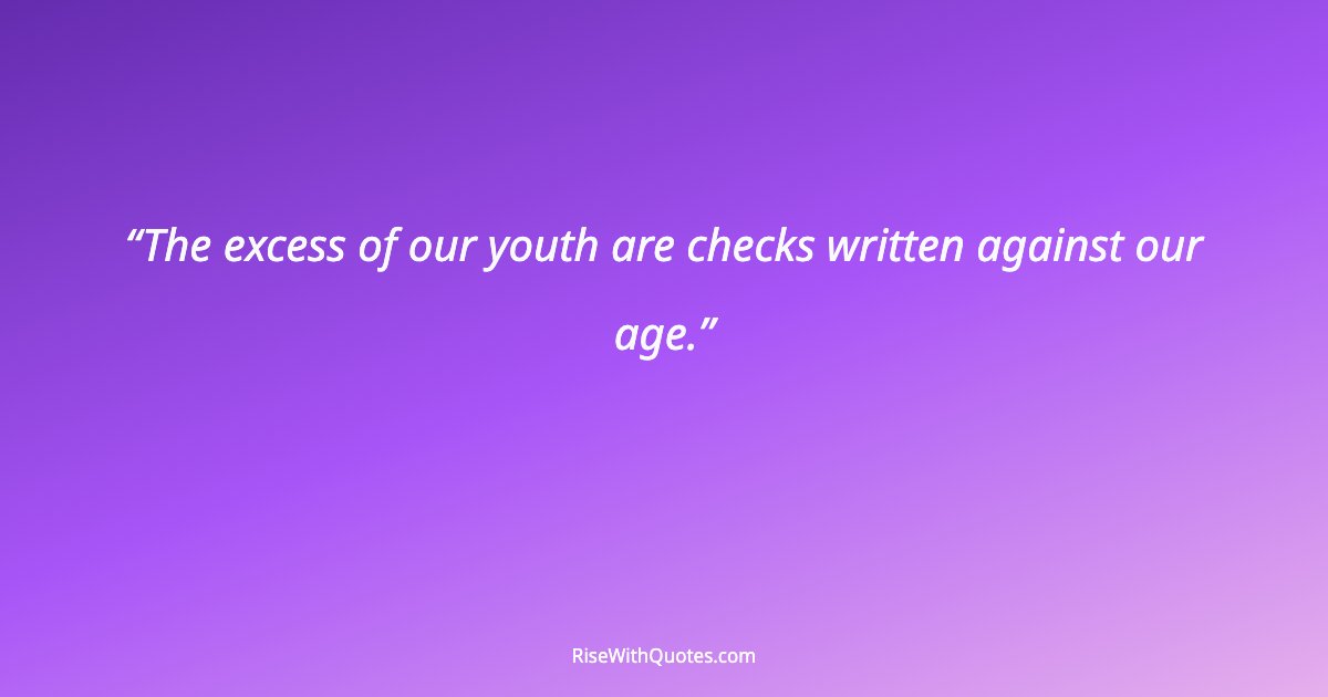 The excess of our youth are checks written against our age.