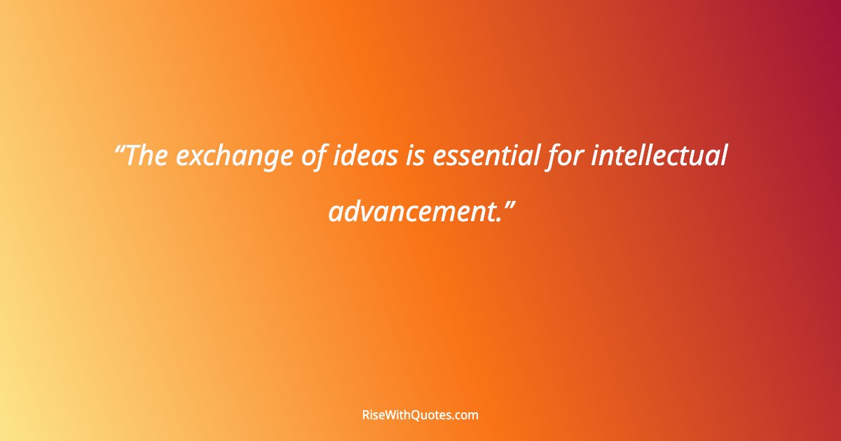The exchange of ideas is essential for intellectual advancement.