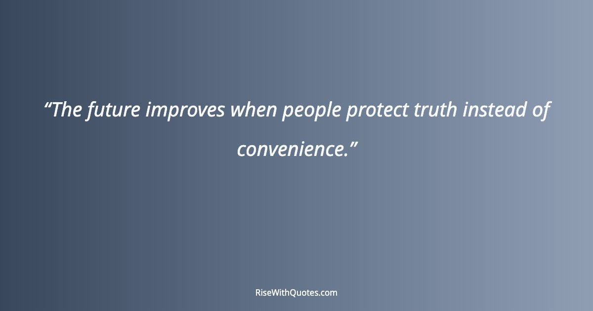 The future improves when people protect truth instead of convenience.