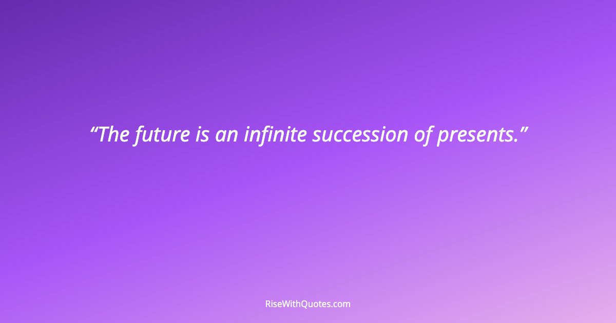 The future is an infinite succession of presents.