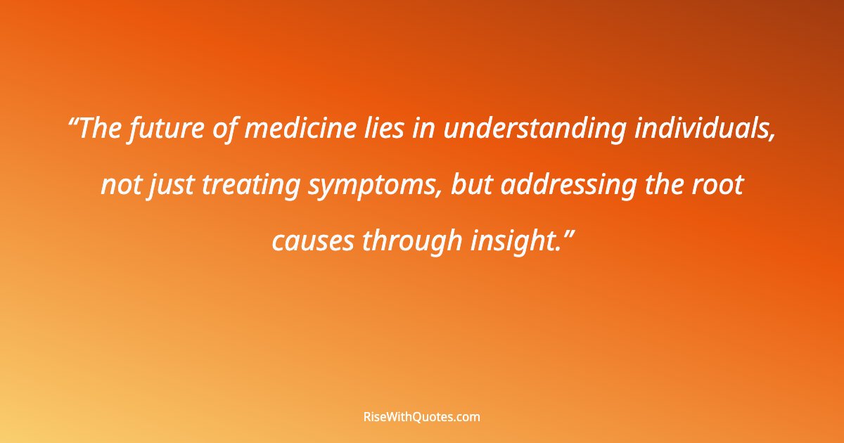 The future of medicine lies in understanding individuals, not just treating symptoms, but addressing the root causes through insight.