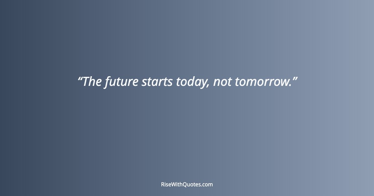 The future starts today, not tomorrow.