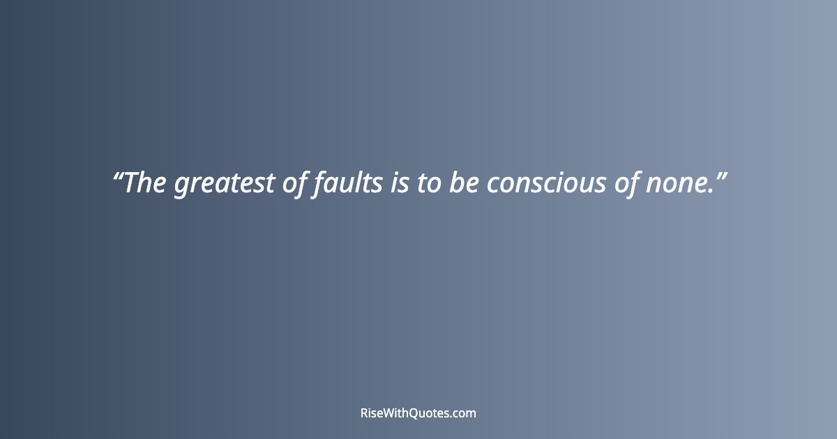 The greatest of faults is to be conscious of none.