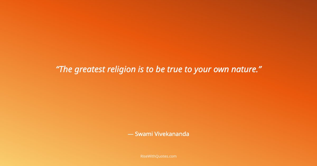 The greatest religion is to be true to your own nature.
