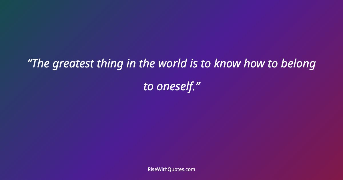 The greatest thing in the world is to know how to belong to oneself.