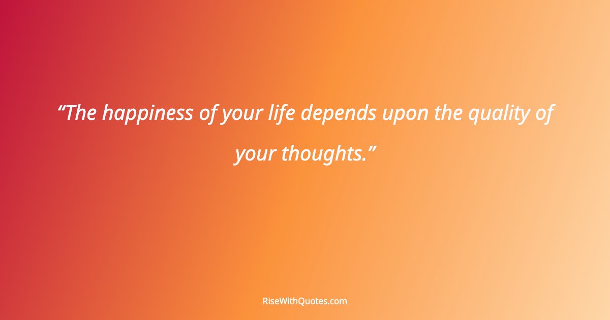 The happiness of your life depends upon the quality of your thoughts.