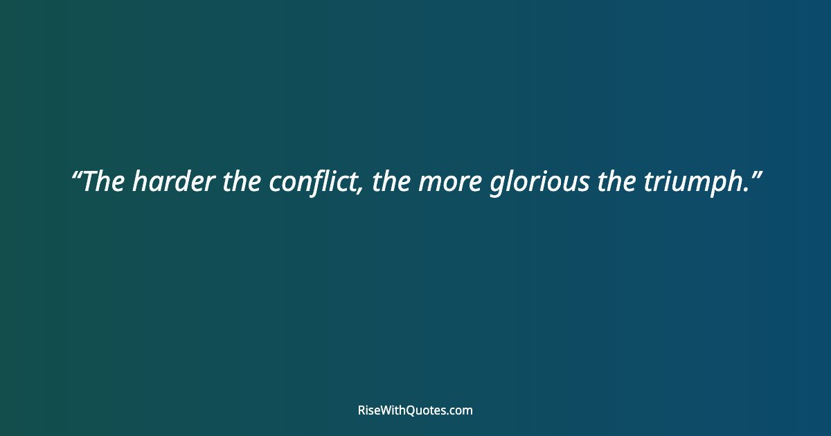 The harder the conflict, the more glorious the triumph.