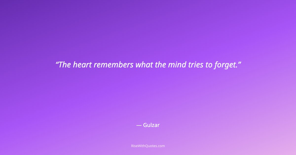 The heart remembers what the mind tries to forget.