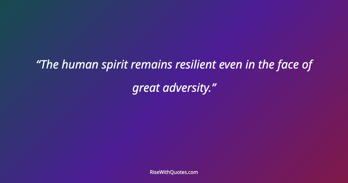 The human spirit remains resilient even in the face of great adversity.