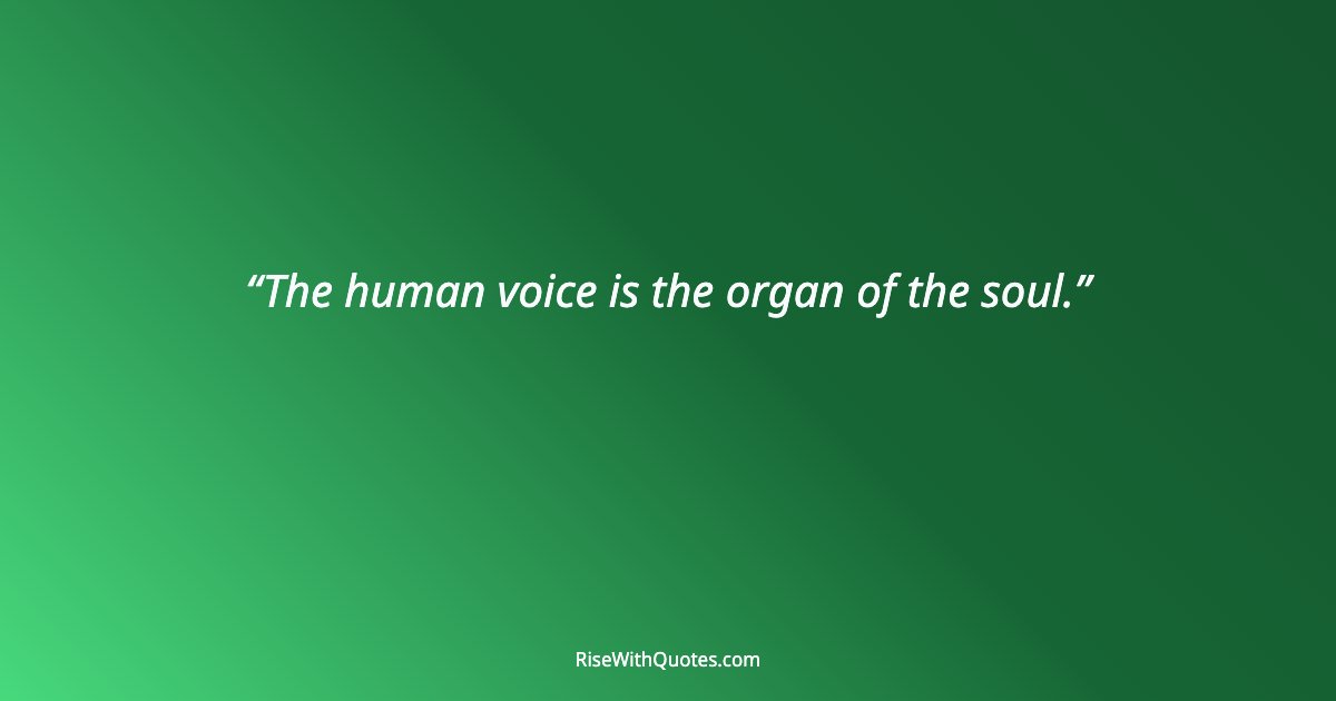 The human voice is the organ of the soul.