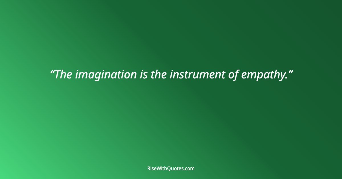 The imagination is the instrument of empathy.
