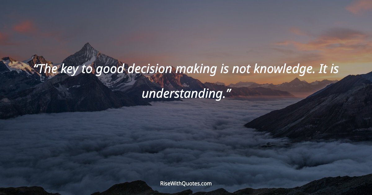 The key to good decision making is not knowledge. It is understanding.