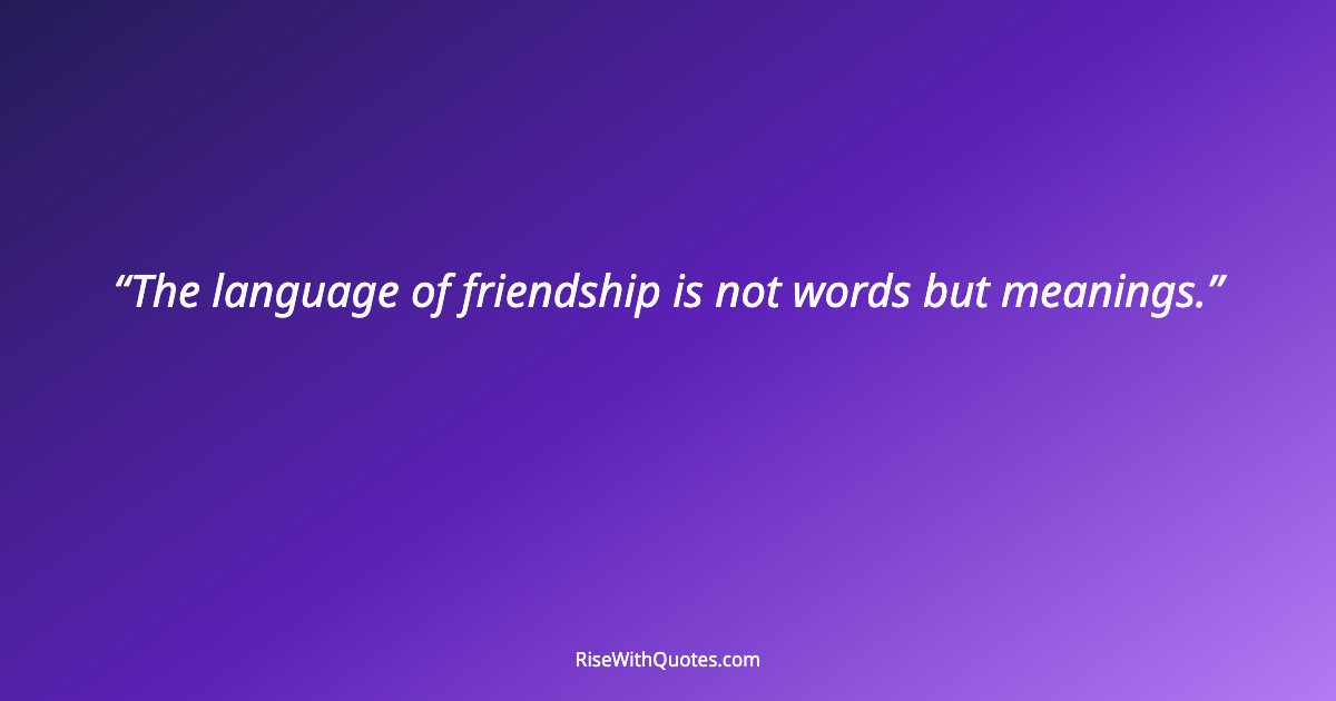 The language of friendship is not words but meanings.